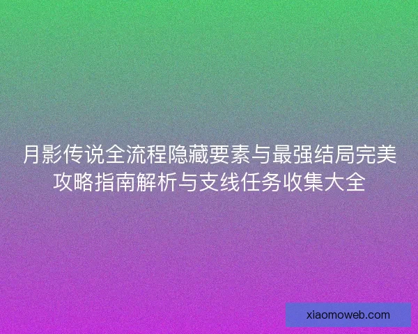 月影传说全流程隐藏要素与最强结局完美攻略指南解析与支线任务收集大全