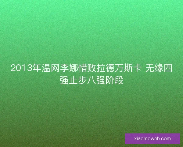 2013年温网李娜惜败拉德万斯卡 无缘四强止步八强阶段