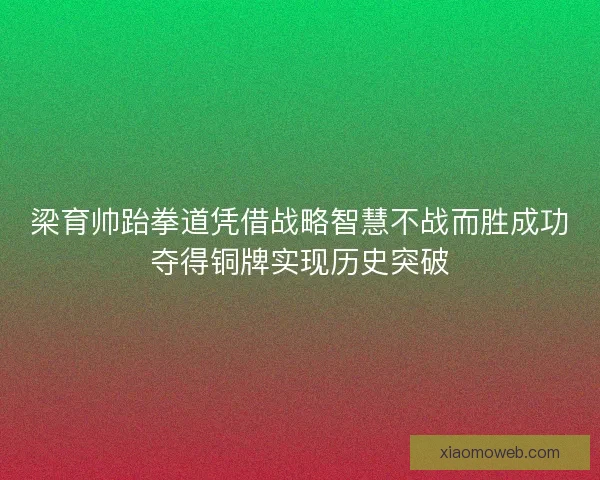 梁育帅跆拳道凭借战略智慧不战而胜成功夺得铜牌实现历史突破