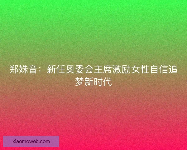 郑姝音：新任奥委会主席激励女性自信追梦新时代