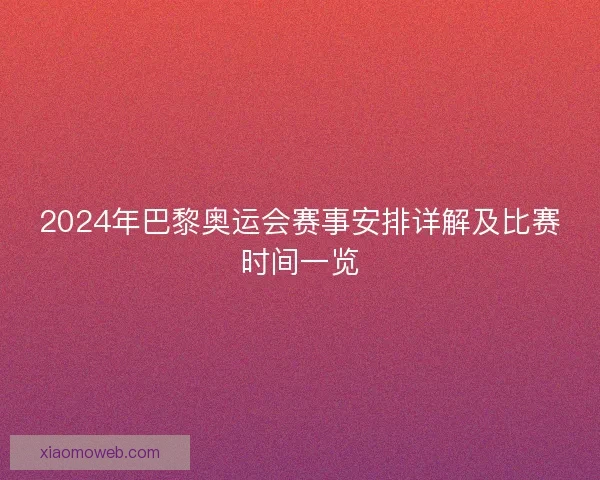 2024年巴黎奥运会赛事安排详解及比赛时间一览