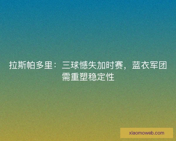 拉斯帕多里：三球憾失加时赛，蓝衣军团需重塑稳定性