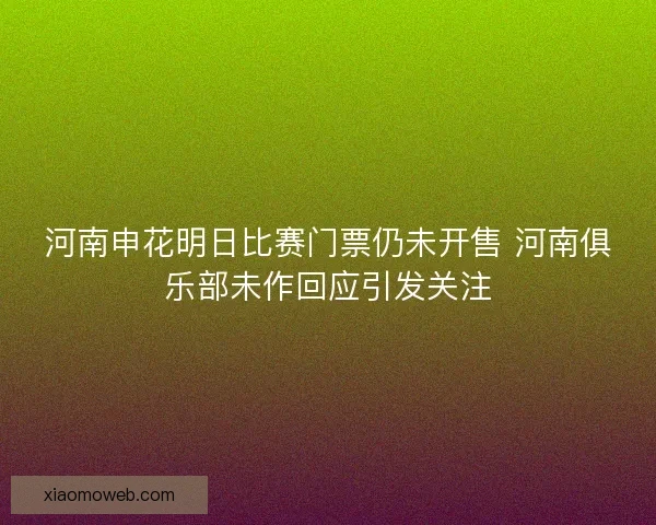 河南申花明日比赛门票仍未开售 河南俱乐部未作回应引发关注